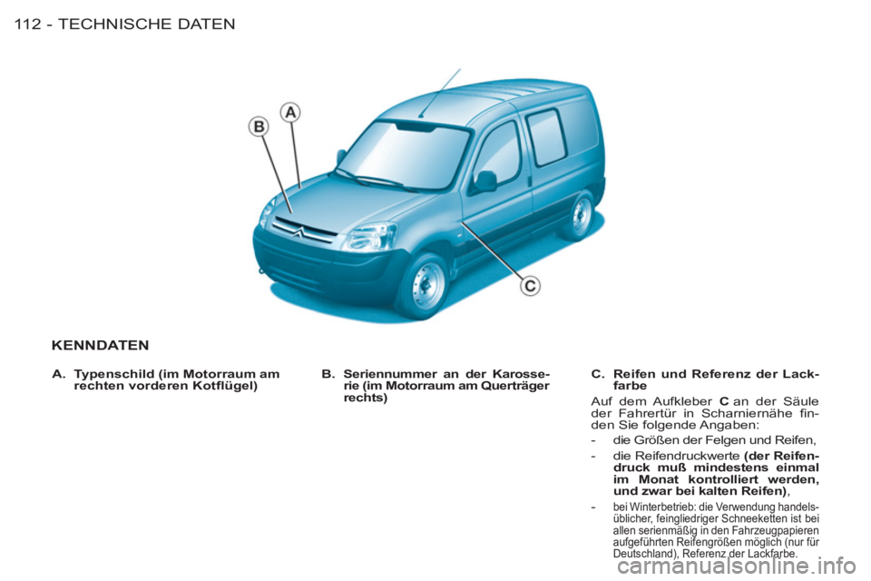 CITROEN BERLINGO FIRST 2011 Betriebsanleitungen (in German) TECHNISCHE DATEN
11 2 -
KENNDATEN
B.
Seriennummer an der Karosse-
rie (im Motorraum am Querträger
rechts)
C.
Reifen und Referenz der Lack-
farbe
Auf dem Aufkleber C
an der CITROEN BERLINGO FIRST 2011 Betriebsanleitungen (in German) TECHNISCHE DATEN
11 2 -
KENNDATEN
B.
Seriennummer an der Karosse-
rie (im Motorraum am Querträger
rechts)
C.
Reifen und Referenz der Lack-
farbe
Auf dem Aufkleber C
an der