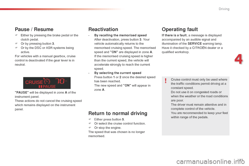 Citroen C5 2014.5 (RD/TD) / 2.G Owners Manual 133
Reactivation
- By recalling the memorised speed  After deactivation, press button 3. Your 
vehicle automatically returns to the 
memorised cruising speed. The memorised 
speed and "ON"  are displa