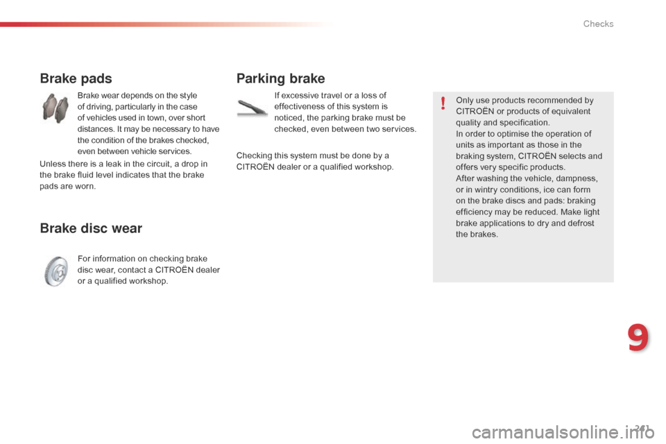 Citroen C5 2014.5 (RD/TD) / 2.G Owners Manual 241
Brake pads
Brake wear depends on the style 
of driving, particularly in the case 
of vehicles used in town, over short 
distances. It may be necessary to have 
the condition of the brakes checked,