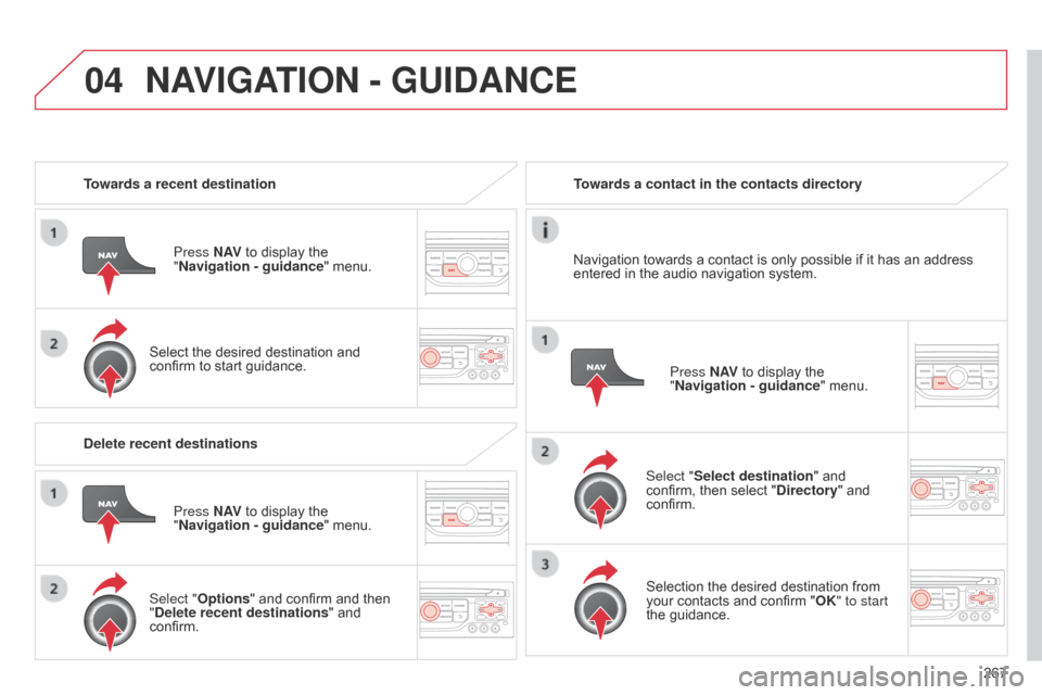 Citroen C5 2014.5 (RD/TD) / 2.G Owners Manual 04
267
Towards a recent destination
Press N AV to display the
"Navigation - guidance " menu.
Select the desired destination and
confirm to start guidance. Towards a contact in the contacts directory Citroen C5 2014.5 (RD/TD) / 2.G Owners Manual 04
267
Towards a recent destination
Press N AV to display the
"Navigation - guidance " menu.
Select the desired destination and
confirm to start guidance. Towards a contact in the contacts directory