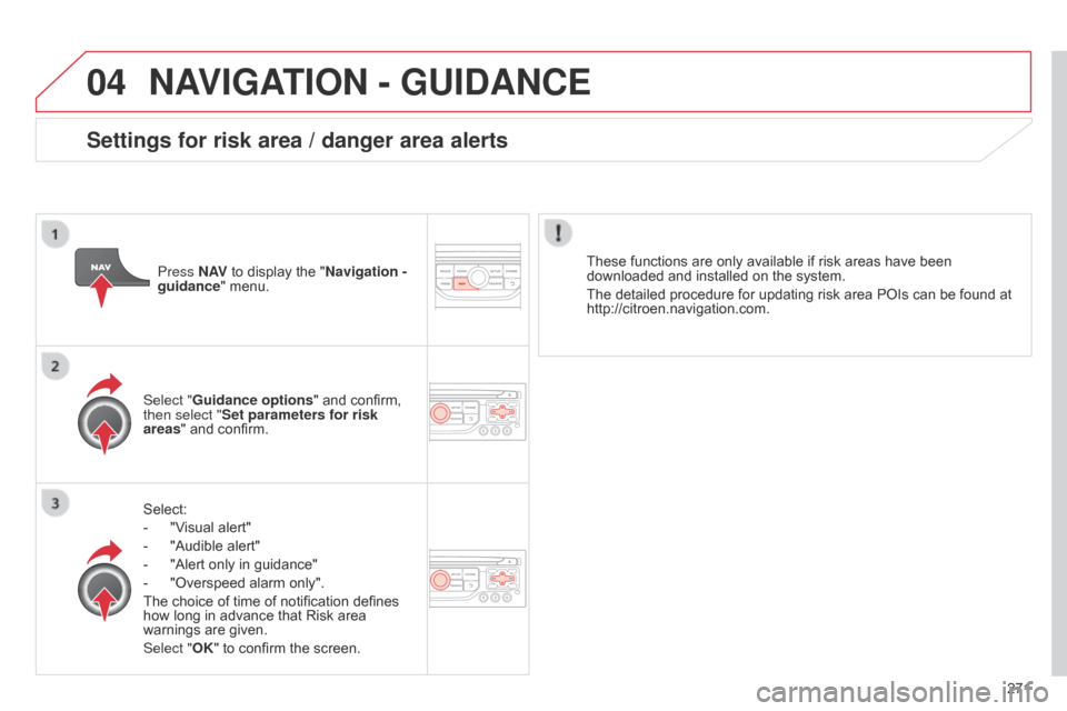 Citroen C5 2014.5 (RD/TD) / 2.G Owners Manual 04
271
NAVIGATION - GUIDANCE
Select:
- 
"V
 isual alert"
-
 
"Audible alert"
-

 
"Alert only in guidance"
-

 
"Overspeed alarm only".
The choice of time of notification defines 
how long in advance 