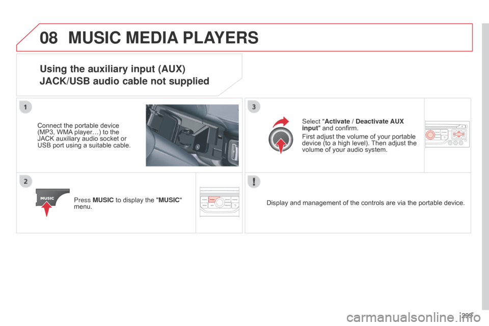 Citroen C5 2014.5 (RD/TD) / 2.G Owners Manual 08
299
MUSIC MEDIA PLAYERS
Using the auxiliary input (AUX)
JACK/USB audio cable not supplied
Connect the portable device
(MP3, WMA player…) to the
JACK auxiliary audio socket or
USB port using a Citroen C5 2014.5 (RD/TD) / 2.G Owners Manual 08
299
MUSIC MEDIA PLAYERS
Using the auxiliary input (AUX)
JACK/USB audio cable not supplied
Connect the portable device
(MP3, WMA player…) to the
JACK auxiliary audio socket or
USB port using a