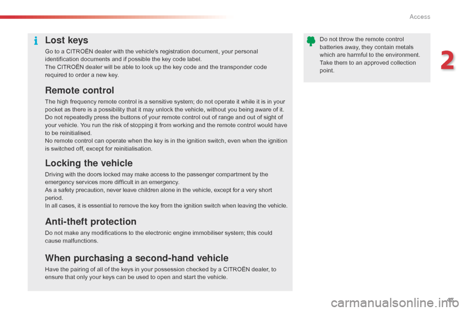 Citroen C5 2014.5 (RD/TD) / 2.G Owners Manual 43
Lost keys
Go to a CITROËN dealer with the vehicles registration document, your personal 
identification documents and if possible the key code label.
The CITROËN dealer will be able to look up t