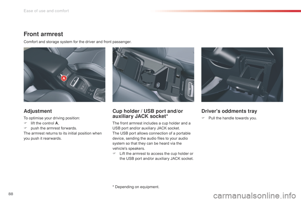 Citroen C5 2014.5 (RD/TD) / 2.G Owners Manual 88
Front armrest
Comfort and storage system for the driver and front passenger.
Adjustment
To optimise your driving position:
F l ift the control A ,
F
 
p
 ush the armrest for wards.
The armrest retu