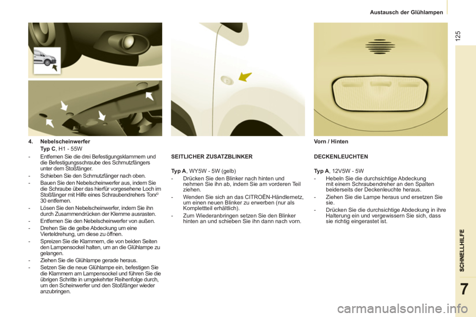 CITROEN BERLINGO ELECTRIC 2015  Betriebsanleitungen (in German)    
 
Austausch der Glühlampen  
 
125
7
 
 
4. 
  Nebelscheinwerfer 
   
    Typ C 
, H1 - 55W  
   
 
-   Entfernen Sie die drei Befestigungsklammern und 
die Befestigungsschraube des Schmutzfänge