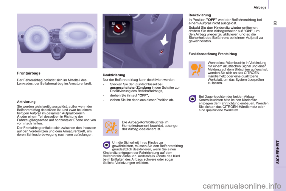 CITROEN BERLINGO ELECTRIC 2015  Betriebsanleitungen (in German) Airbags
93
SICHERHEI
T
   
Frontairbags 
 
Der Fahrerairbag beﬁ ndet sich im Mittelteil des 
Lenkrades, der Beifahrerairbag im Armaturenbrett. 
   
Aktivierung 
  Sie werden gleichzeitig ausgelöst,