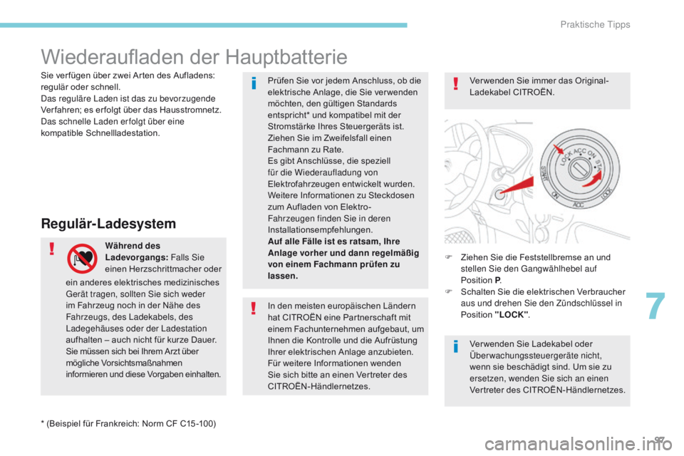 CITROEN C-ZERO 2017  Betriebsanleitungen (in German) 97
Wiederaufladen der Hauptbatterie
Regulär-Ladesystem
Während des 
Ladevorgangs: Falls Sie 
einen Herzschrittmacher oder  F
 Z iehen Sie die Feststellbremse an und 
stellen Sie den Gangwählhebel a