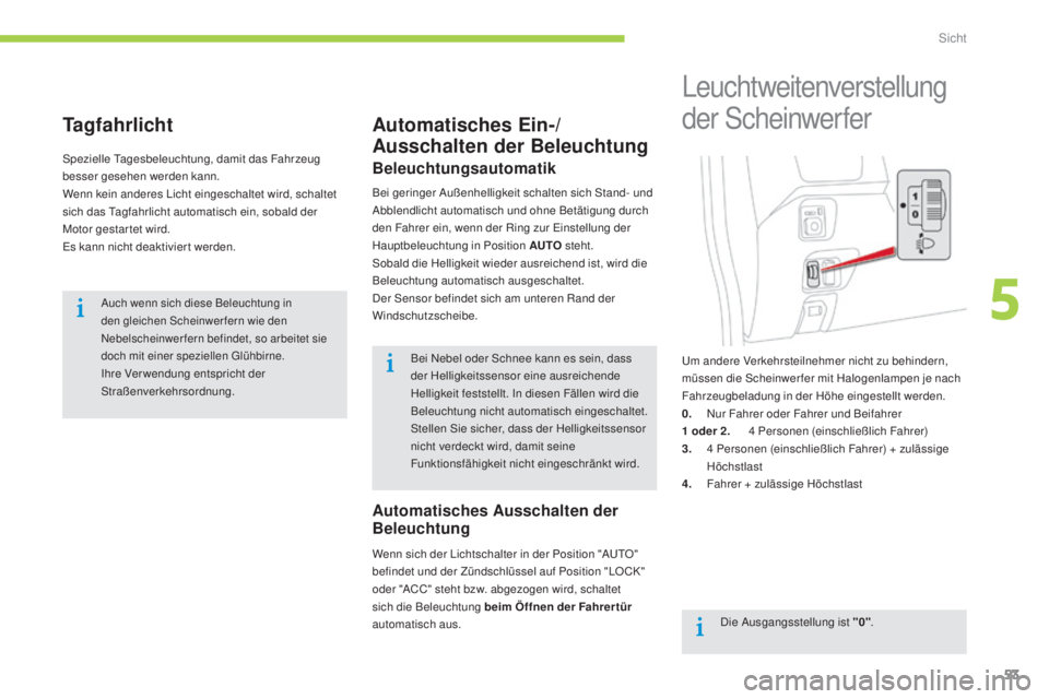 CITROEN C-ZERO 2016  Betriebsanleitungen (in German) 53
C-zero_de_Chap05_visibilite_ed01-2014
Tagfahrlicht
spezielle ta gesbeleuchtung, damit das Fahrzeug 
besser gesehen werden kann.
Wenn kein anderes 
l
i
 cht eingeschaltet wird, schaltet 
sich das 
t