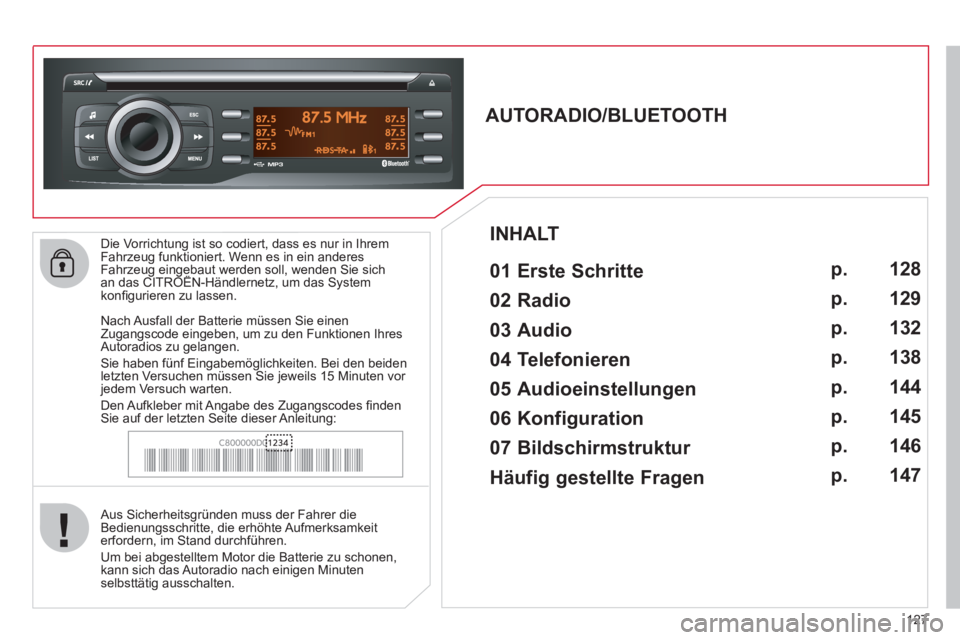 CITROEN C-ZERO 2011  Betriebsanleitungen (in German) 127
   
Die Vorrichtung ist so codiert, dass es nur in Ihrem 
Fahrzeug funktioniert. Wenn es in ein anderesFahrzeug eingebaut werden soll, wenden Sie sichan das CITROËN-Händlernetz, um das Systemgg 