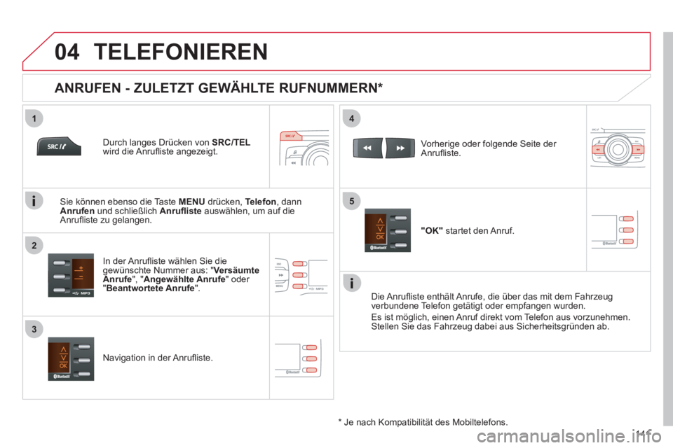 CITROEN C-ZERO 2011  Betriebsanleitungen (in German)  
  
1
2
4
5
3
04
141
TELEFONIEREN
   Durch langes Drücken von SRC/TEL
wird die Anruﬂ iste angezeigt.
   
In der Anru
ﬂ iste w‰hlen Sie diegew¸nschte Nummer aus: "Versäumte 
Anrufe", "Angewä