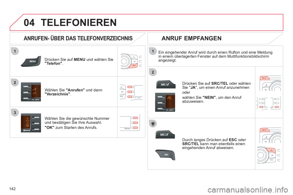 CITROEN C-ZERO 2011  Betriebsanleitungen (in German)  
  
1
2
1
2
3
04
142
TELEFONIEREN
Drücken Sie auf  MENU   und wählen Sie "Telefon".
Wählen Sie "Anrufen" 
 und dann "Verzeichnis" .
Ein eingehender Anruf wird durch einen Rufton und eine Meldung 
