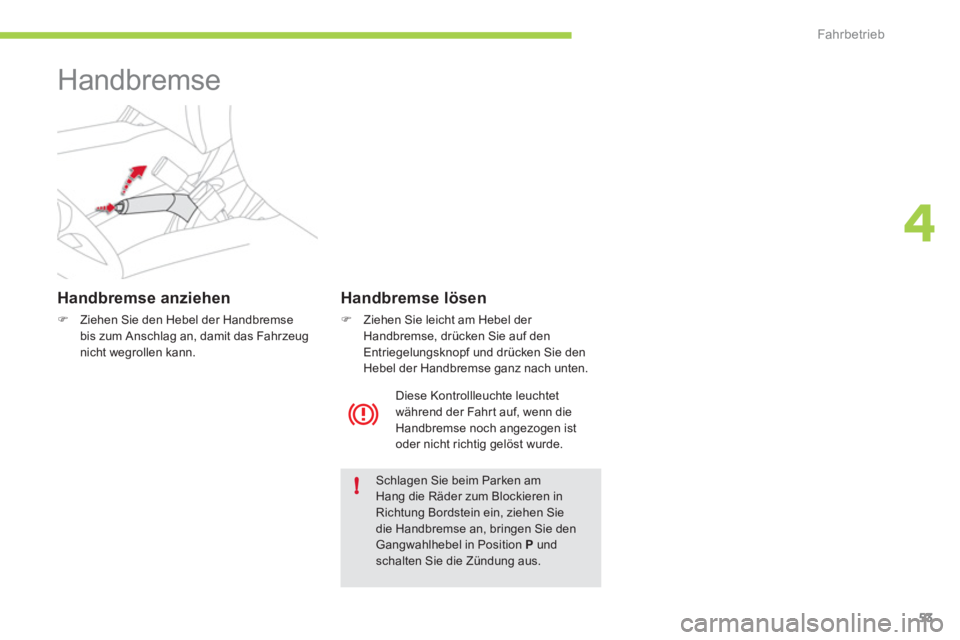 CITROEN C-ZERO 2011  Betriebsanleitungen (in German) 4
!
Fahrbetrieb
53
   
 
 
 
 
Handbremse  
 
 
Handbremse anziehen
�)Ziehen Sie den Hebel der Handbremse 
bis zum Anschlag an, damit das Fahrzeugnicht wegrollen kann.
Schlagen Sie beim Parken am Hang