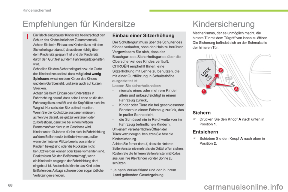 CITROEN C-ZERO 2011  Betriebsanleitungen (in German) !
Kindersicherheit
68
  Ein falsch eingebauter Kindersitz beeinträchtigt denSchutz des Kindes bei einem Zusammenstoß.  Achten Sie beim Einbau des Kindersitzes mit demSicherheitsgurt darauf, dass die