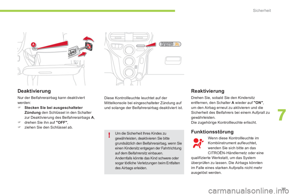 CITROEN C-ZERO 2011  Betriebsanleitungen (in German) 7
!
Sicherheit
77
   
Deaktivierung
 
Nur der Beifahrerairbag kann deaktivier t 
werden:�)Stecken Sie bei ausgeschalteter 
Zündungden Schlüssel in den Schalter 
zur Deaktivierung des Beifahrerairbag