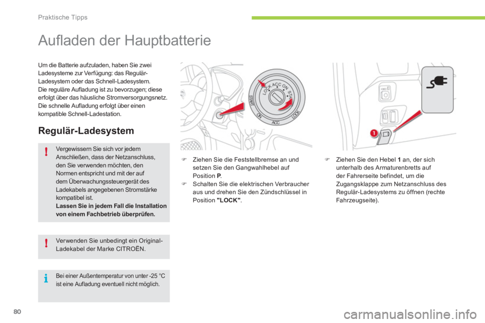 CITROEN C-ZERO 2011  Betriebsanleitungen (in German) !
!
i
Praktische Tipps
80
   
 
 
 
 
 
 
 
Auﬂ aden der Hauptbatterie 
�)Ziehen Sie den Hebel  1 
 an, der sichunterhalb des Armaturenbretts auf 
der Fahrerseite befindet, um die
Zugangsklappe zum 