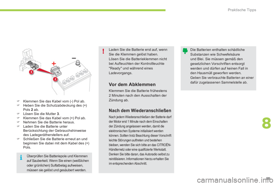 CITROEN C-ZERO 2011  Betriebsanleitungen (in German) 8
!
i
Praktische Tipps
89
Laden Sie die Batterie erst auf, wenn Sie die Klemmen gelöst haben.Lösen Sie die Batterieklemmen nichtbei Aufleuchten der Kontrollleuchte"Ready" und während eines Ladevorg