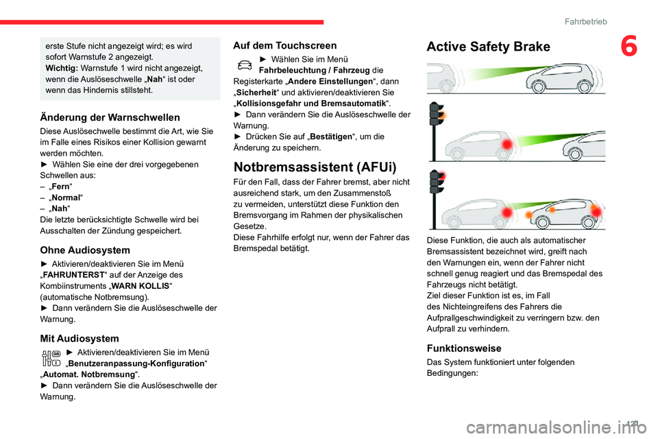 CITROEN C3 AIRCROSS 2021  Betriebsanleitungen (in German) 121
Fahrbetrieb
6erste Stufe nicht angezeigt wird; es wird 
sofort Warnstufe 2 angezeigt.
Wichtig: Warnstufe 1 wird nicht angezeigt, 
wenn die Auslöseschwelle „ Nah“ ist oder 
wenn das Hindernis 