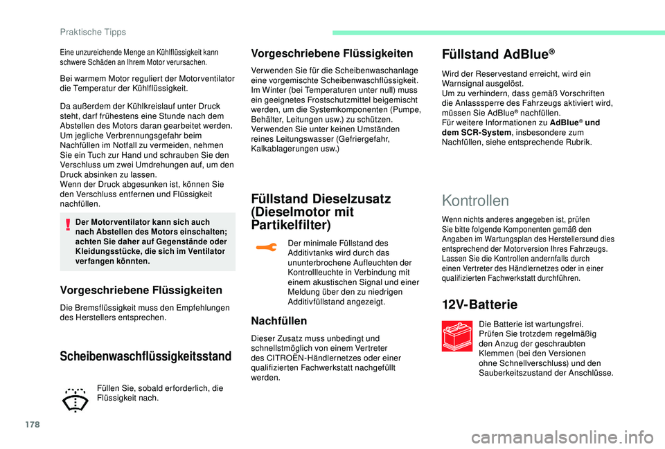 CITROEN C3 AIRCROSS 2019  Betriebsanleitungen (in German) 178
Bei warmem Motor reguliert der Motor ventilator 
die Temperatur der Kühlflüssigkeit.
Da außerdem der Kühlkreislauf unter Druck 
steht, dar f frühestens eine Stunde nach dem 
Abstellen des Mot