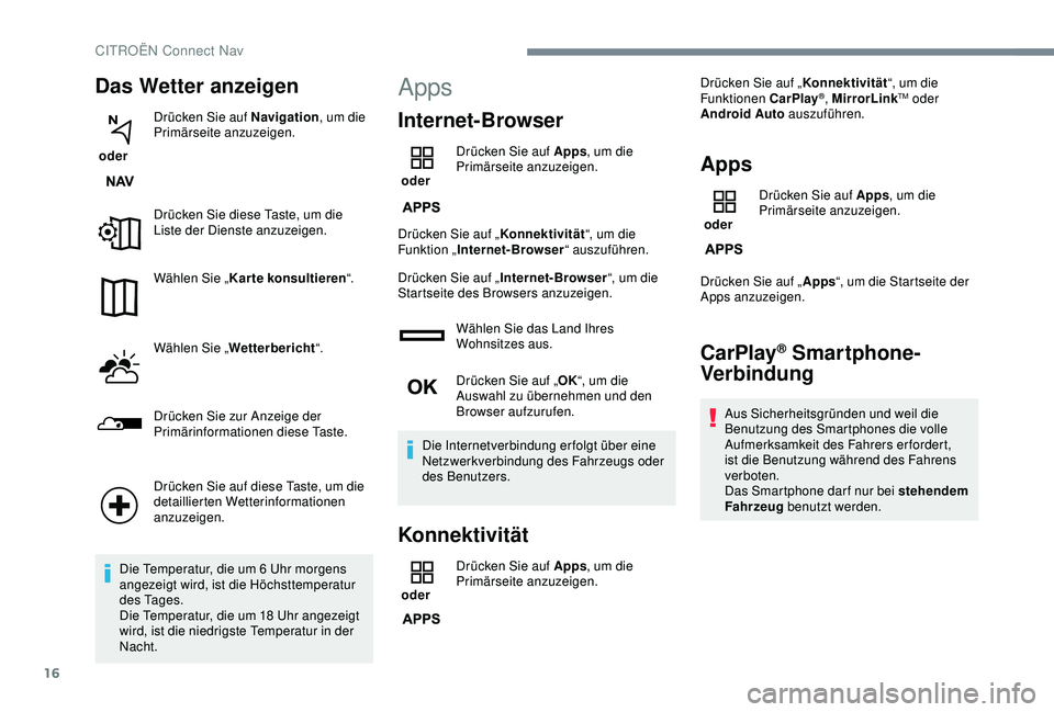 CITROEN C3 AIRCROSS 2019  Betriebsanleitungen (in German) 16
Das Wetter anzeigen
 oder Drücken Sie auf Navigation
, um die 
Primärseite anzuzeigen.
Drücken Sie diese Taste, um die 
Liste der Dienste anzuzeigen.
Wählen Sie „ Karte konsultieren “.
Wäh