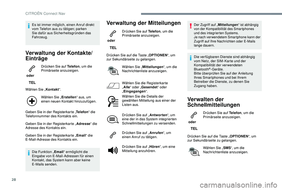 CITROEN C3 AIRCROSS 2019  Betriebsanleitungen (in German) 28
Es ist immer möglich, einen Anruf direkt 
vom Telefon aus zu tätigen; parken 
Sie dafür aus Sicherheitsgründen das 
Fahrzeug.
Verwaltung der Kontakte/
Einträge
 oder Drücken Sie auf Telefon
,