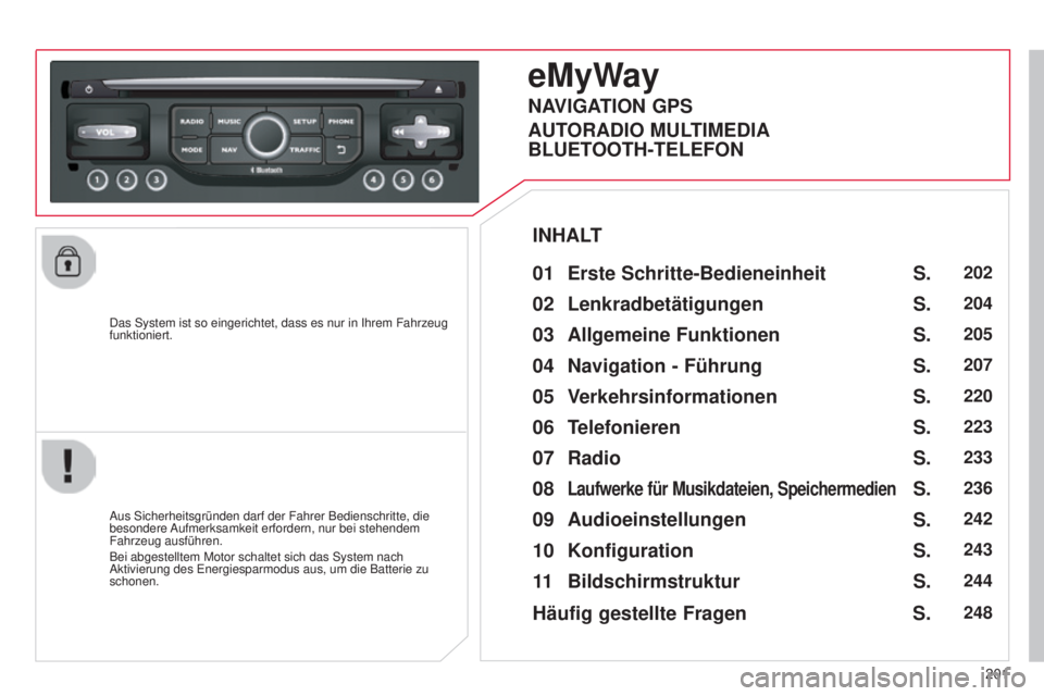 CITROEN C3 PICASSO 2015  Betriebsanleitungen (in German) 201
C3Picasso_de_Chap13b_Rt6-2-8_ed01-2014
das system ist so eingerichtet, dass es nur in ihrem Fahrzeug 
funktioniert.
eMyWay
01 Erste Schritte-Bedieneinheit 
aus sicherheitsgründen darf der Fahrer 