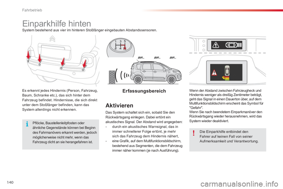 CITROEN C3 PICASSO 2014  Betriebsanleitungen (in German) Fahrbetrieb
140
   
 
 
 
 
Einparkhilfe hinten System bestehend aus vier im hinteren Stoßfänger eingebauten Abstandssensoren.
Es erkennt 
jedes Hindernis (Person, Fahrzeug, Baum, Schranke etc.), da