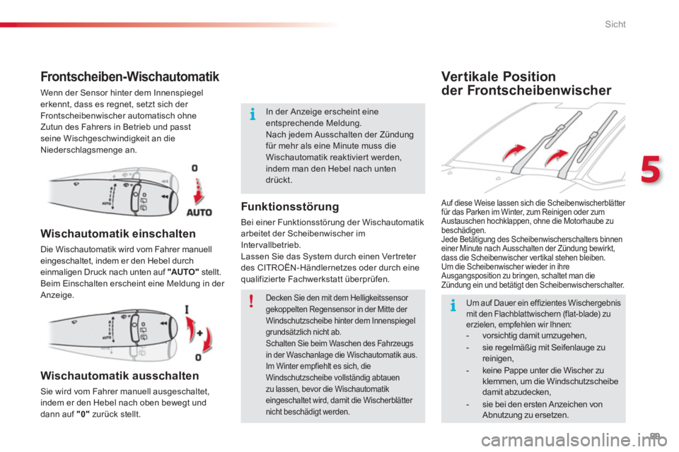 CITROEN C3 PICASSO 2014  Betriebsanleitungen (in German) 5
Sicht
89
Vertikale Position
der Frontscheibenwischer 
Front scheiben- Wischautomatik
  Wenn der Sensor hinter dem Innenspiegel erkennt, dass es regnet, setzt sich der 
Frontscheibenwischer automatis
