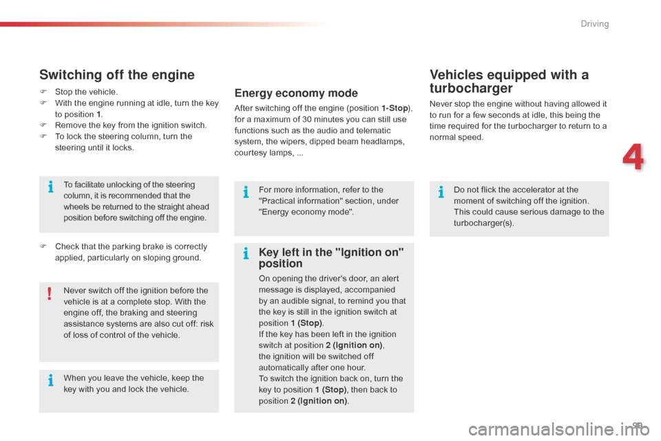 Citroen C5 RHD 2014.5 (RD/TD) / 2.G Owners Manual 99
Do not flick the accelerator at the 
moment of switching off the ignition. 
This could cause serious damage to the 
turbocharger(s).
Vehicles equipped with a 
turbocharger
Never stop the engine wit