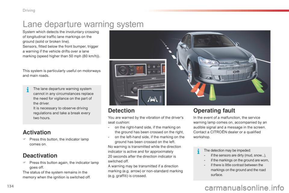 Citroen C5 RHD 2014.5 (RD/TD) / 2.G User Guide 134
Lane departure warning system
This system is particularly useful on motor ways 
and main roads.
Activation
F Press this button, the indicator lamp comes   on.
Deactivation
F Press this button agai