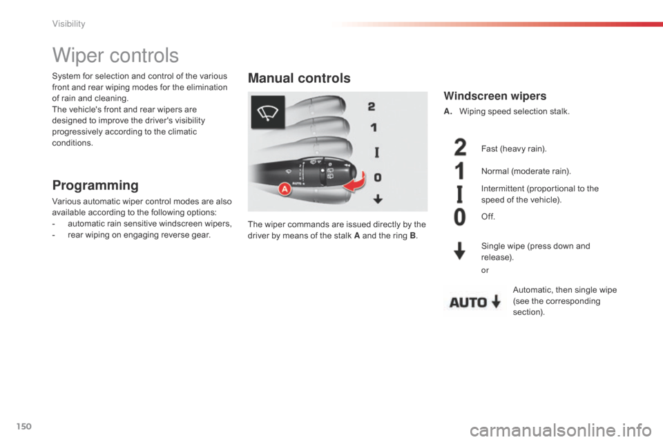 Citroen C5 RHD 2014.5 (RD/TD) / 2.G Owners Manual 150
Wiper controls
Programming
Various automatic wiper control modes are also 
available according to the following options:
-
 a
utomatic rain sensitive windscreen wipers,
-
 
r
 ear wiping on engagi