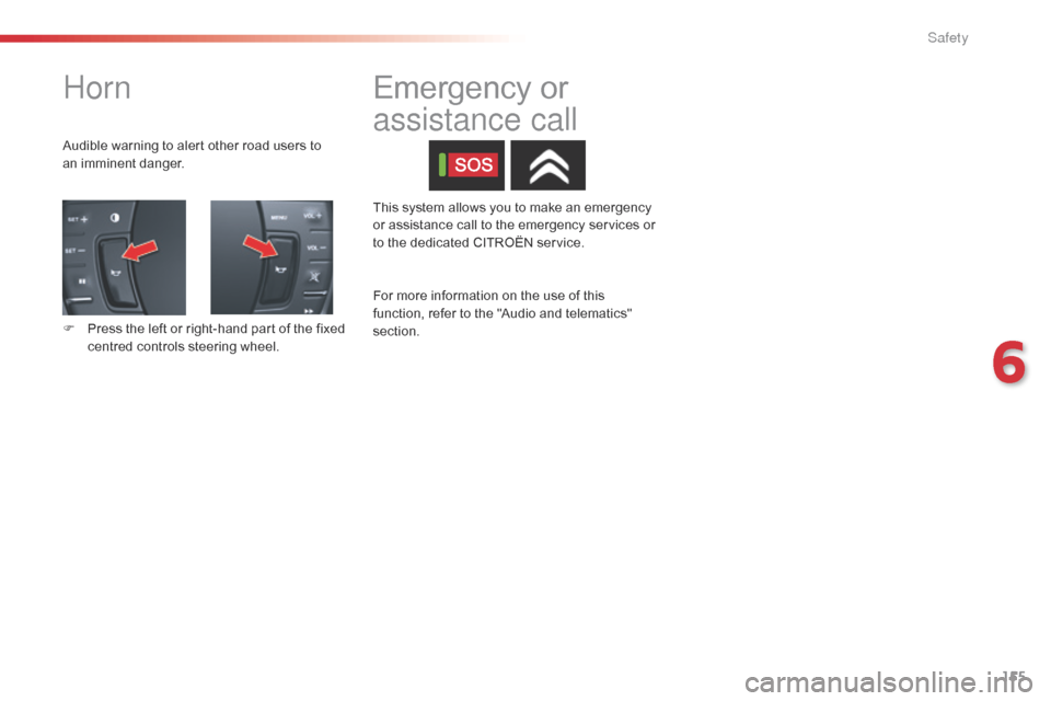 Citroen C5 RHD 2014.5 (RD/TD) / 2.G Owners Manual 155
Horn
Audible warning to alert other road users to 
an  imminent danger.
F
 
P
 ress the left or right-hand part of the fixed 
centred controls steering wheel. This system allows you to make an eme