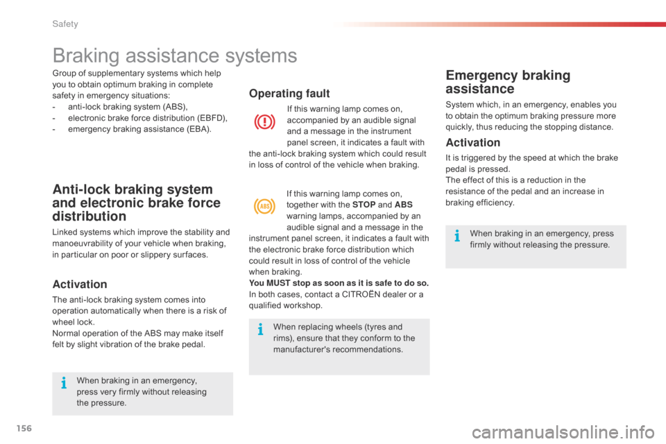 Citroen C5 RHD 2014.5 (RD/TD) / 2.G Owners Manual 156
Braking assistance systems
Anti-lock braking system 
and electronic brake force 
distribution
Linked systems which improve the stability and 
manoeuvrability of your vehicle when braking, 
in part
