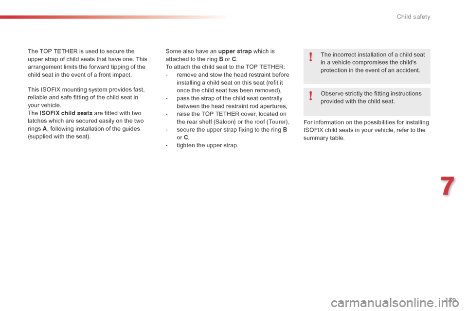 Citroen C5 RHD 2014.5 (RD/TD) / 2.G User Guide 179
Some also have an upper strap which is 
attached to the ring B or C .
To attach the child seat to the TOP TETHER:
-
 
r
 emove and stow the head restraint before 
installing a child seat on this s
