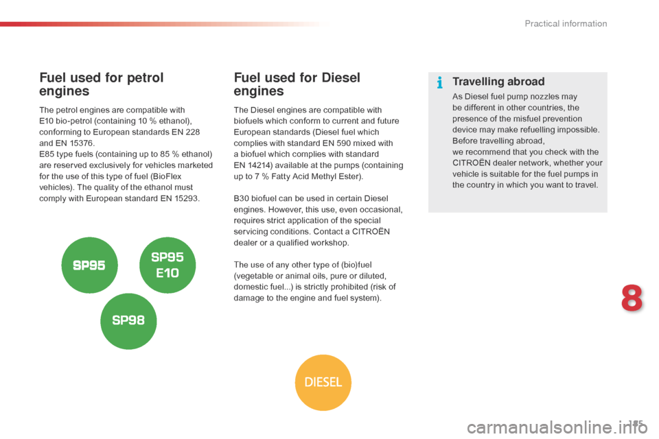 Citroen C5 RHD 2014.5 (RD/TD) / 2.G Owners Manual 185
Fuel used for petrol  
engines
The petrol engines are compatible with 
E10 bio-petrol (containing 10 % ethanol), 
conforming to European standards EN 228  
and EN 15376.
E85 type fuels (containing