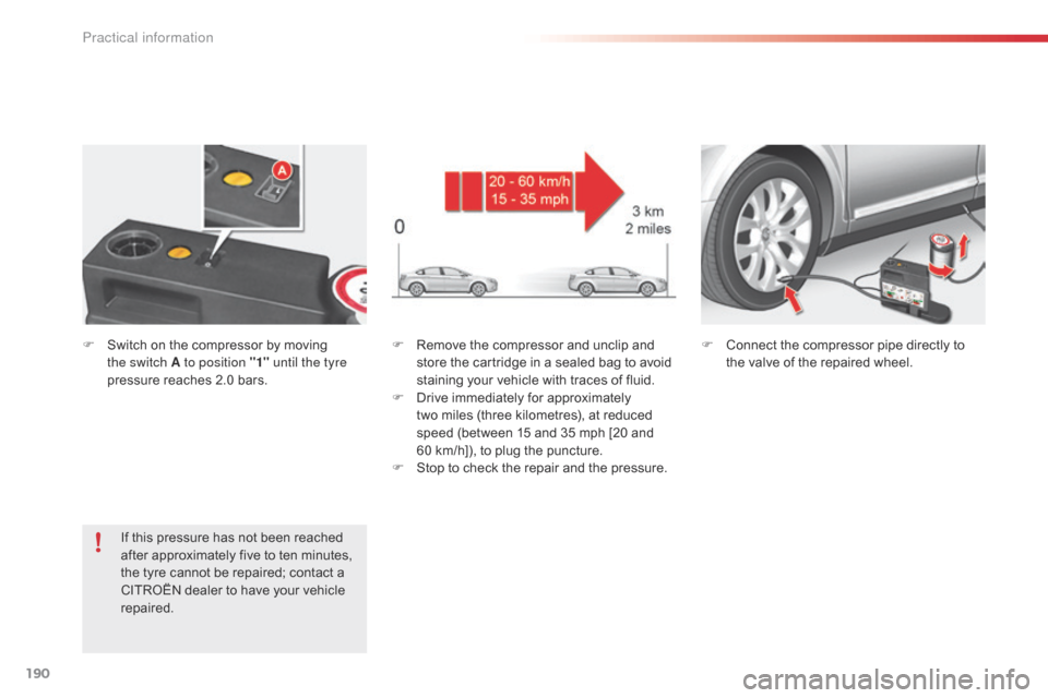 Citroen C5 RHD 2014.5 (RD/TD) / 2.G Owners Manual 190
F Remove the compressor and unclip and store the cartridge in a sealed bag to avoid 
staining your vehicle with traces of fluid.
F
 
D
 rive immediately for approximately 
two
  miles (three kilom