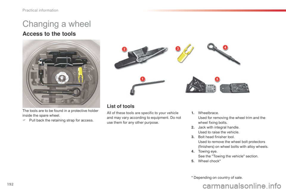 Citroen C5 RHD 2014.5 (RD/TD) / 2.G Owners Manual 192
Changing a wheel
Access to the tools
The tools are to be found in a protective holder 
inside the spare wheel.
F 
P
 ull back the retaining strap for access.List of tools
all of these tools are sp
