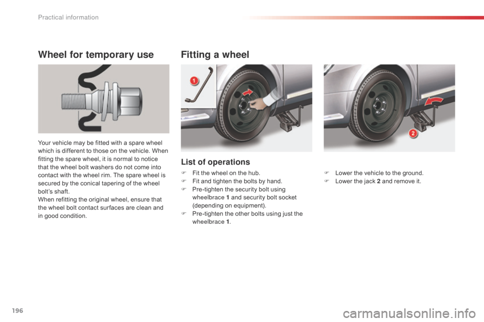 Citroen C5 RHD 2014.5 (RD/TD) / 2.G Owners Guide 196
List of operations
Fitting a wheel
Wheel for temporary use
Your vehicle may be fitted with a spare wheel
which is different to those on the vehicle. When
fitting the spare wheel, it is normal to Citroen C5 RHD 2014.5 (RD/TD) / 2.G Owners Guide 196
List of operations
Fitting a wheel
Wheel for temporary use
Your vehicle may be fitted with a spare wheel
which is different to those on the vehicle. When
fitting the spare wheel, it is normal to