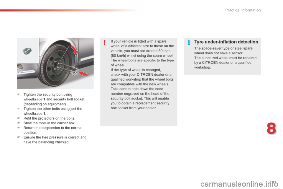 Citroen C5 RHD 2014.5 (RD/TD) / 2.G Owners Manual 197
If your vehicle is fitted with a spare
wheel of a different size to those on the
vehicle, you must not exceed 50 mph
(80 km/h) whilst using the spare wheel.
The wheel bolts are specific to the Citroen C5 RHD 2014.5 (RD/TD) / 2.G Owners Manual 197
If your vehicle is fitted with a spare
wheel of a different size to those on the
vehicle, you must not exceed 50 mph
(80 km/h) whilst using the spare wheel.
The wheel bolts are specific to the
