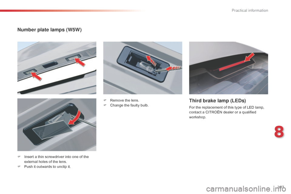 Citroen C5 RHD 2014.5 (RD/TD) / 2.G Owners Manual 207
F Insert a thin screwdriver into one of the external holes of the lens.
F
 
P
 ush it outwards to unclip it.
Third brake lamp (LEDs)
For the replacement of this type of LED lamp, 
contact a CITRO