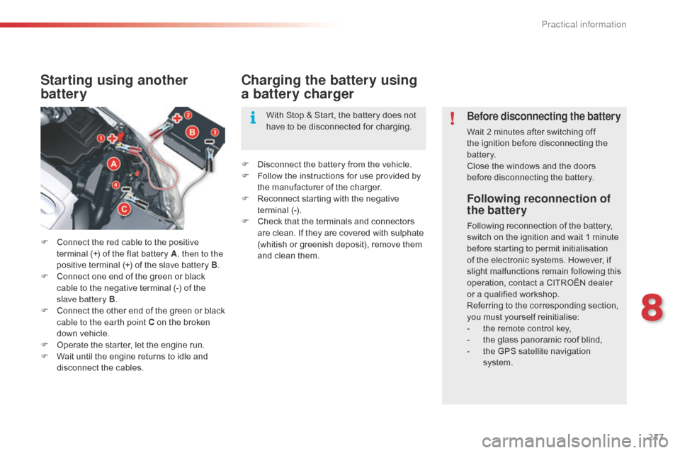 Citroen C5 RHD 2014.5 (RD/TD) / 2.G Owners Manual 217
Following reconnection of 
the battery
Following reconnection of the battery, 
switch on the ignition and wait 1 minute 
before starting to permit initialisation 
of the electronic systems. Howeve