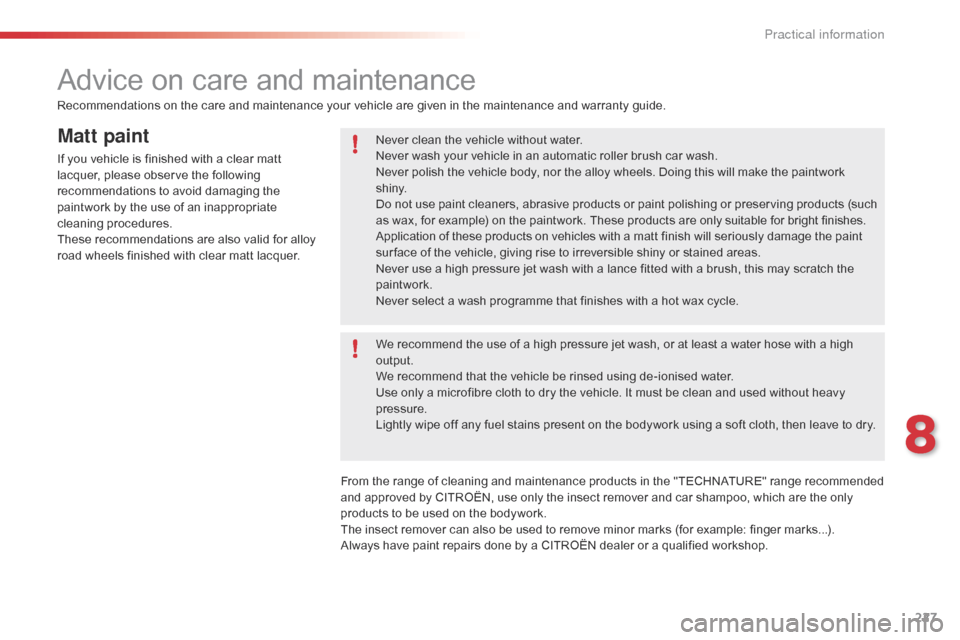 Citroen C5 RHD 2014.5 (RD/TD) / 2.G Owners Manual 227
Matt paint
If you vehicle is finished with a clear matt 
lacquer, please observe the following 
recommendations to avoid damaging the 
paintwork by the use of an inappropriate 
cleaning procedures