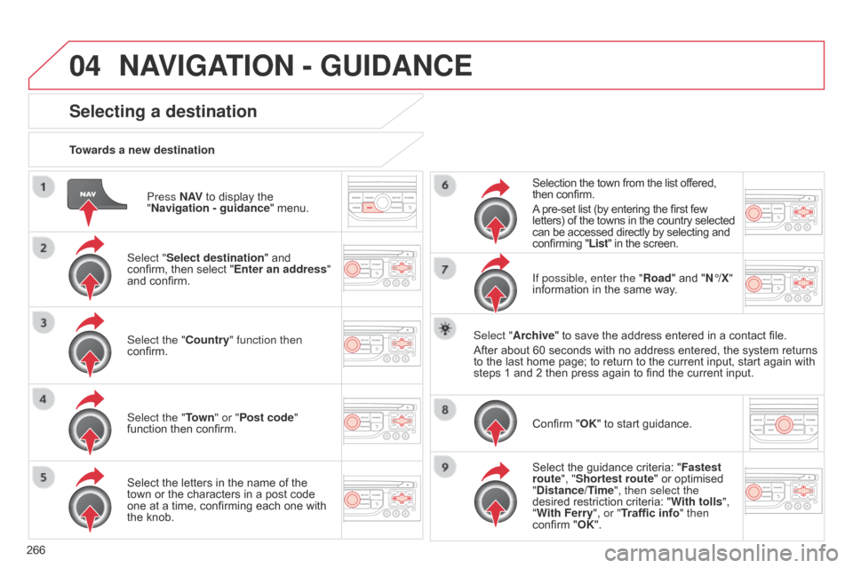 Citroen C5 RHD 2014.5 (RD/TD) / 2.G Repair Manual 04
266Press N AV
to display the
"Navigation - guidance " menu.
Towards a new destination
Selecting a destination
Select "Select destination" and
confirm, then select "Enter an address"
and confirm Citroen C5 RHD 2014.5 (RD/TD) / 2.G Repair Manual 04
266Press N AV
to display the
"Navigation - guidance " menu.
Towards a new destination
Selecting a destination
Select "Select destination" and
confirm, then select "Enter an address"
and confirm