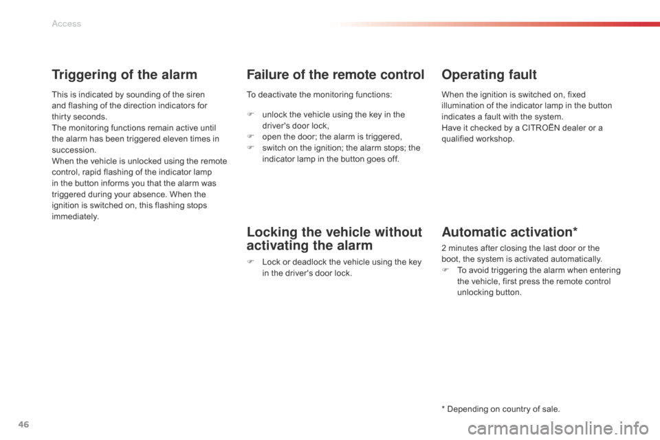 Citroen C5 RHD 2014.5 (RD/TD) / 2.G Owners Manual 46
Triggering of the alarm
This is indicated by sounding of the siren 
and flashing of the direction indicators for 
thirty  seconds.
The monitoring functions remain active until 
the alarm has been t