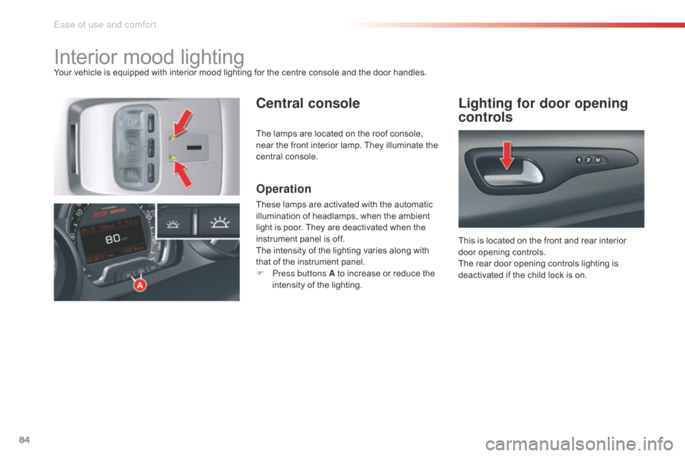 Citroen C5 RHD 2014.5 (RD/TD) / 2.G User Guide 84
Interior mood lightingYour vehicle is equipped with interior mood lighting for the centre console and the door handles.
Central consoleLighting for door opening
controls
Operation
These lamps are Citroen C5 RHD 2014.5 (RD/TD) / 2.G User Guide 84
Interior mood lightingYour vehicle is equipped with interior mood lighting for the centre console and the door handles.
Central consoleLighting for door opening
controls
Operation
These lamps are