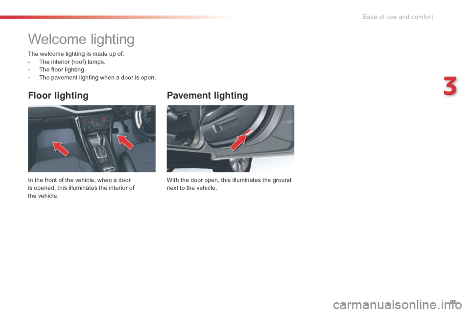 Citroen C5 RHD 2014.5 (RD/TD) / 2.G User Guide 85
Pavement lighting
With the door open, this illuminates the ground
next to the vehicle.
Floor lighting
In the front of the vehicle, when a door
is opened, this illuminates the interior of
the ve Citroen C5 RHD 2014.5 (RD/TD) / 2.G User Guide 85
Pavement lighting
With the door open, this illuminates the ground
next to the vehicle.
Floor lighting
In the front of the vehicle, when a door
is opened, this illuminates the interior of
the ve