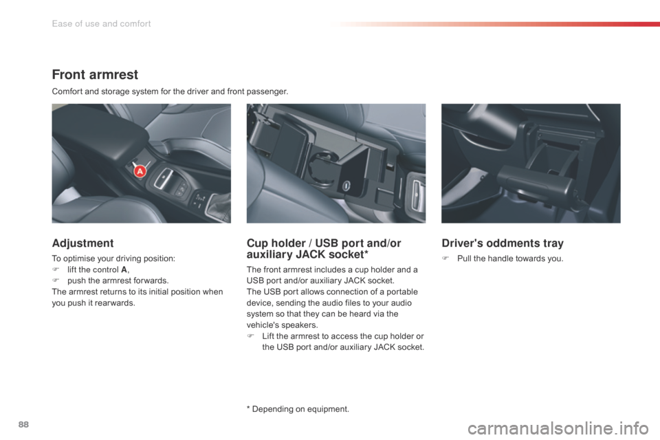 Citroen C5 RHD 2014.5 (RD/TD) / 2.G Owners Manual 88
Front armrest
Comfort and storage system for the driver and front passenger.
Adjustment
To optimise your driving position:
F l ift the control A ,
F
 
p
 ush the armrest for wards.
The armrest retu