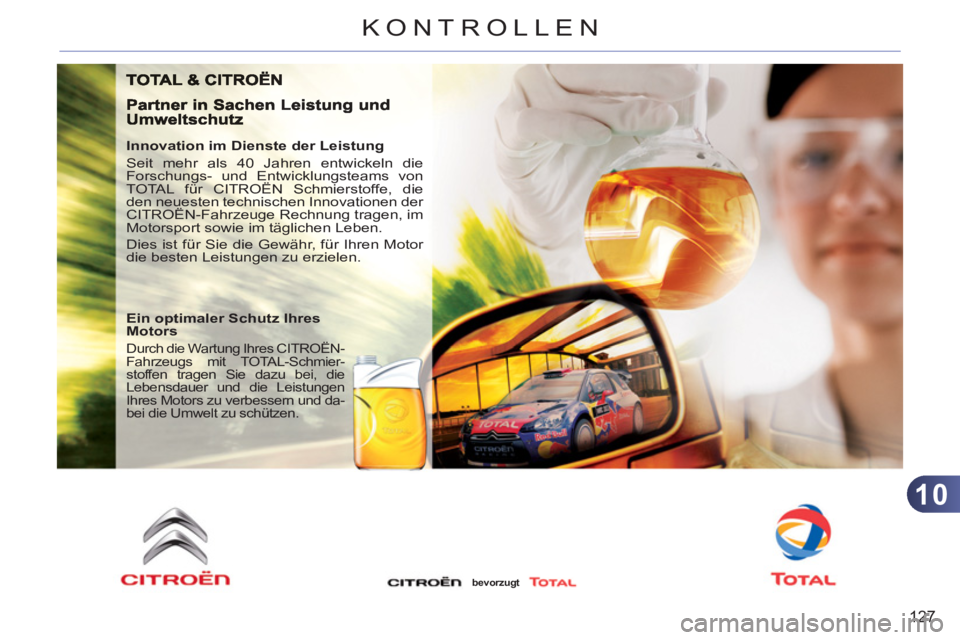 CITROEN C3 PICASSO 2012 Betriebsanleitungen (in German) 10
127
KONTROLLEN
Innovation im Dienste der Leistung
Seit mehr als 40 Jahren entwickeln die
Forschungs- und Entwicklungsteams von
TOTAL für CITROËN Schmierstoffe, die
den neuesten technisc CITROEN C3 PICASSO 2012 Betriebsanleitungen (in German) 10
127
KONTROLLEN
Innovation im Dienste der Leistung
Seit mehr als 40 Jahren entwickeln die
Forschungs- und Entwicklungsteams von
TOTAL für CITROËN Schmierstoffe, die
den neuesten technisc