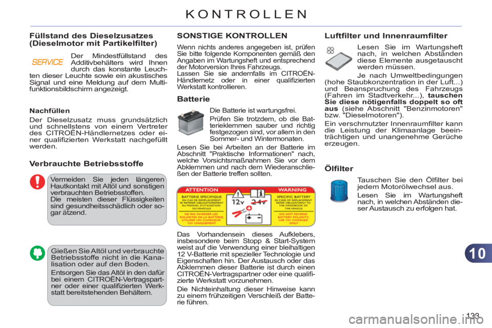 CITROEN C3 PICASSO 2012 Betriebsanleitungen (in German) 10
133
KONTROLLEN
Vermeiden Sie jeden längeren
Hautkontakt mit Altöl und sonstigen
verbrauchten Betriebsstoffen.
Die meisten dieser Flüssigkeiten
sind gesundheitsschädlich oder so-
gar ätz CITROEN C3 PICASSO 2012 Betriebsanleitungen (in German) 10
133
KONTROLLEN
Vermeiden Sie jeden längeren
Hautkontakt mit Altöl und sonstigen
verbrauchten Betriebsstoffen.
Die meisten dieser Flüssigkeiten
sind gesundheitsschädlich oder so-
gar ätz
