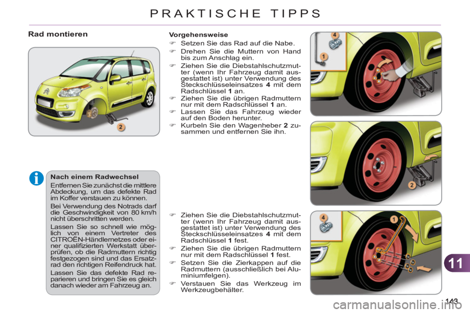 CITROEN C3 PICASSO 2012  Betriebsanleitungen (in German) 11
PRAKTISCHE TIPPS
   
Vorgehensweise 
   
 
�) 
  Setzen Sie das Rad auf die Nabe. 
   
�) 
  Drehen Sie die Muttern von Hand 
bis zum Anschlag ein. 
   
�) 
  Ziehen Sie die Diebstahlschutzmut-
ter