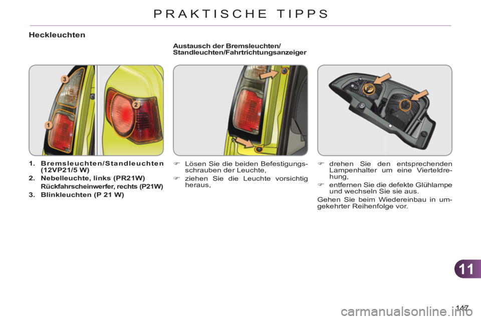 CITROEN C3 PICASSO 2012  Betriebsanleitungen (in German) 11
147
PRAKTISCHE TIPPS
Heckleuchten 
   
 
1. 
  Bremsleuchten/Standleuchten 
(12VP21/5 W) 
 
   
2. 
  Nebelleuchte, links (PR21W) 
   
  
Rückfahrscheinwerfer, rechts 
  (P21W) 
 
 
 
3. 
  Blinkl